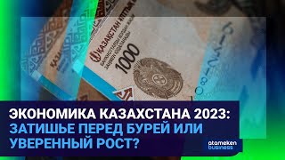 ЭКОНОМИКА КАЗАХСТАНА 2023: ЗАТИШЬЕ ПЕРЕД БУРЕЙ ИЛИ УВЕРЕННЫЙ РОСТ? 