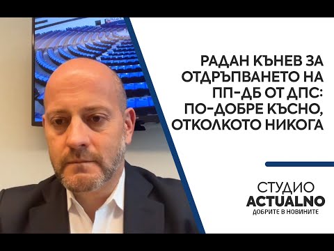 Радан Кънев за отдръпването на ПП-ДБ от ДПС: По-добре късно, отколкото никога (ВИДЕО)