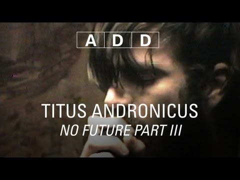 Titus Andronicus - No Future Part III - A-D-D