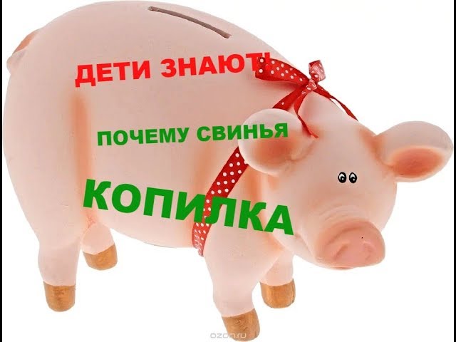 ?ДЕТИ ЗНАЮТ!? ПОЧЕМУ СВИНЬЯ ? КОПИЛКА??