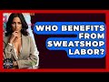Who Benefits From Sweatshop Labor? - The Ethical Compass