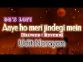 Aaye Ho Meri Zindagi Mein Tum Bahar Banke [90's -Slowed X Reverb] - Udit narayan | 90's hit's lofi