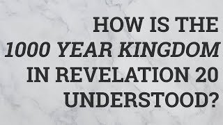 How Is the 1000 Year Kingdom in Revelation 20 Understood?