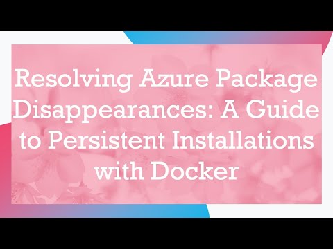 Resolving Azure Package Disappearances: A Guide to Persistent Installations with Docker