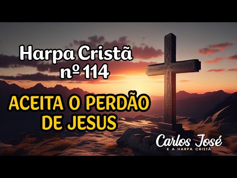 ACEITA O PERDÃO DE JESUS - Harpa Cristã nº 114 - CARLOS JOSÉ