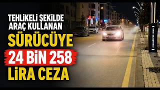  Tehlikeli Şekilde Araç Kullanan Sürücüye 24 Bin 258 Lira Ceza