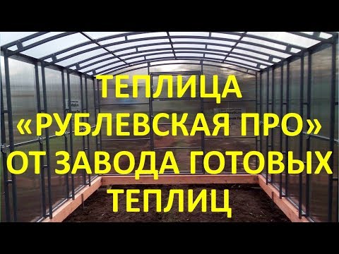 НОВИНКА! СУПЕР ТЕПЛИЦА 'РУБЛЕВСКАЯ ПРО' ОТ 'ЗАВОДА ГОТОВЫХ ТЕПЛИЦ'