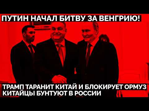 Путин начал битву за Венгрию! Трамп таранит Китай и блокирует Ормуз. Китайцы бунтуют в России