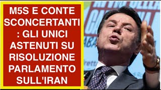 M5S E CONTE SCONCERTANTI: GLI UNICI ASTENUTI SU RISOLUZIONE PARLAMENTO SULL'IRAN