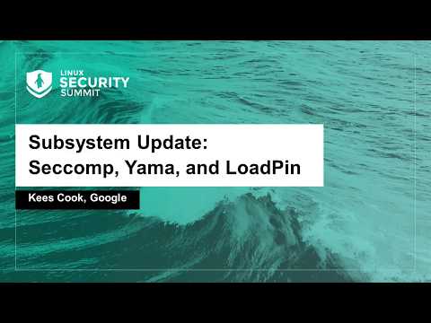 Subsystem Update: Seccomp, Yama, and LoadPin - Kees Cook, Google