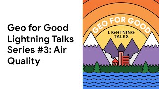 Geo for Good Lightning Talks Series #3: Air Quality