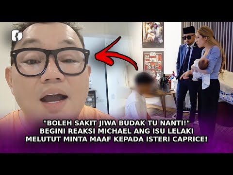 "BOLEH Sakit Jiwa Budak Tu!" Reaksi Michael Ang Isu Lelaki Melutut Minta Maaf Kepada Isteri Caprice!