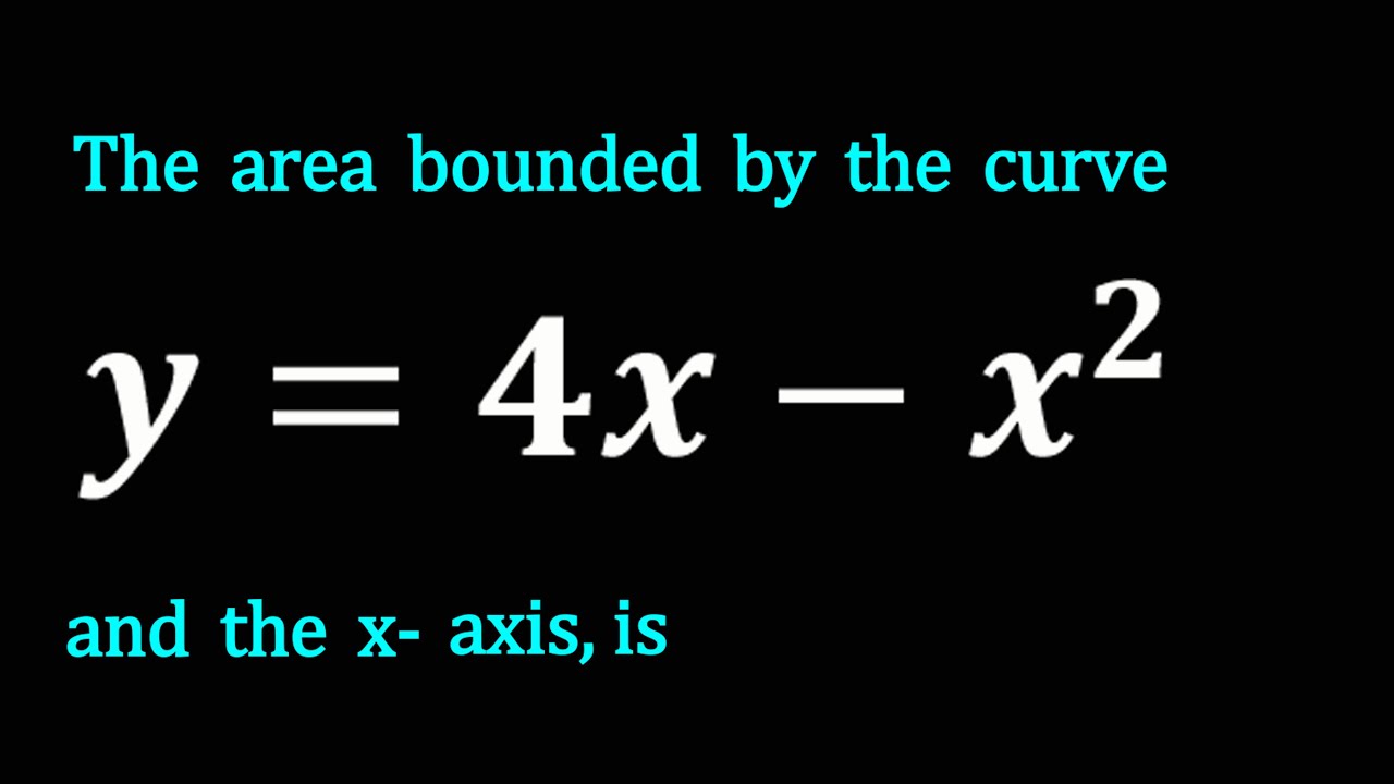 The area bounded by the curve y=4x-x^2 and the x-axis, is
