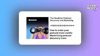 How to make your podcast more visible: Maximizing podcast discovery more | The Headliner...