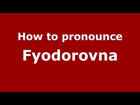 How to pronounce Fyodorovna (Russian/Russia) - PronounceNames.com