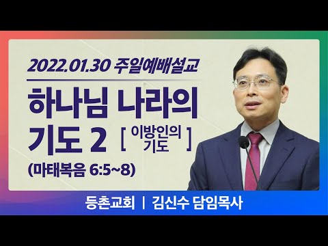 [주일설교] 2022-01-30 l 하나님 나라의 기도2 l 마태복음 6장 5~8절 l 김신수 담임목사 l 등촌교회
