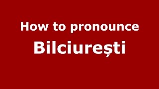 How to pronounce Bilciurești