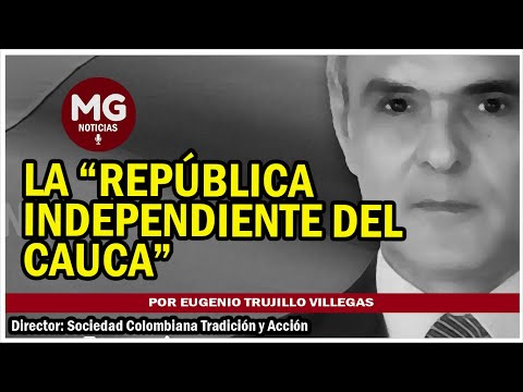 LA "REPÚBLICA INDEPENDIENTE DEL CAUCA" ⚫ Por Eugenio Trujillo Villegas