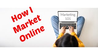 How I Market My Business Online - Marketing 101