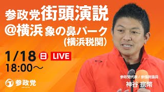 【LIVE】参政党街頭演説  横浜  象の鼻パーク（横浜税関）神谷宗幣  2026年1月18日（日）18：00～