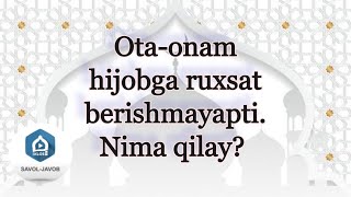 Ota-onam hijobga ruxsat berishmayapti Nima qilay? 