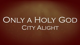 Only A Holy God- City Alight