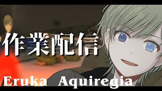 【#作業配信】こんな日があったっていい。【エルーカ・アキレギア】