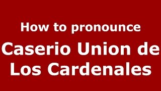 How to pronounce Caserio Union De Los Cardenales
