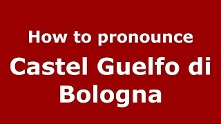 How to pronounce Castel Guelfo Di Bologna