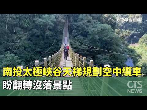 南投太極峽谷天梯規劃空中纜車　盼翻轉沒落景點