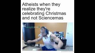 Atheists when they realize they're celebrating Christmas and not Sciencemas
