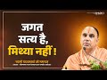 जगत सत्य है मिथ्या नहीं Jagat Satya Hai Mithya Nahi Swami Shri