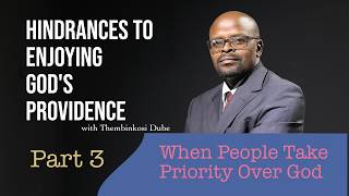 Hindrances to Enjoying God's Providence | When People Take Priority Over God |  Thembinkosi Dube