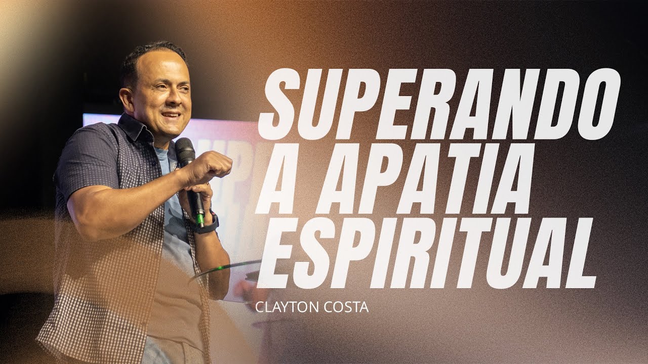CLAYTON COSTA | SUPERANDO A APATIA ESPIRITUAL.