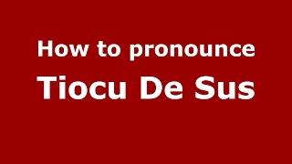 How to pronounce Tiocu De Sus