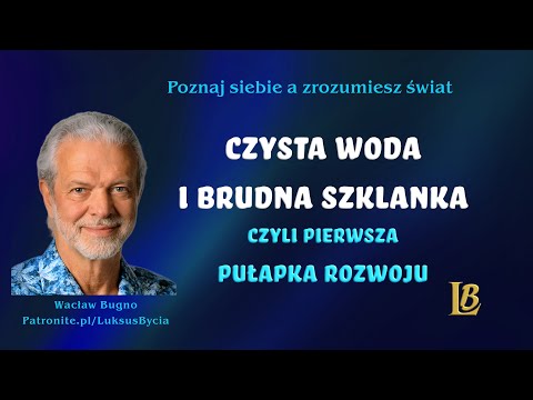 [Luksus Bycia Wacław Bugno ] Czysta Woda i Brudna Szklanka – czyli Pierwsza Pułapka Rozwoju