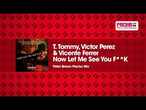 T. Tommy, Victor Perez & Vicente Ferrer - Now Let Me See You F**K (Peter Brown Pacha Mix)