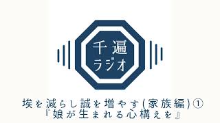 千遍ラジオ#51埃を減らし誠を増やす（家族編）①『娘が生まれる心構えを』