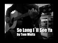 So long I'll See Ya by Tom Waits - Cover