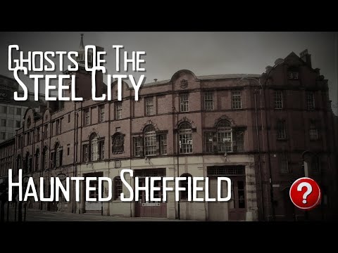 Ghosts Of The Steel City! The Hauntings Of Sheffield