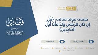 صورة معنى قوله تعالى: {قل إن كان للرحمن ولد فأنا أول العابدين}  - الشيخ عبدالرحمن البراك (13559)