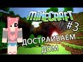 Minecraft - ДОСТРАИВАЕМ ДОМ (Серия 3) 