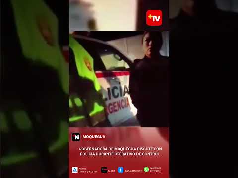 GOBERNADORA DE MOQUEGUA DISCUTE CON POLICÍA DURANTE OPERATIVO DE CONTROL