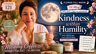 🌕 CHAPTER 121 — FLOWER MOON MAGIC 🌕Kindness Within Humility | 1st May Day Energy