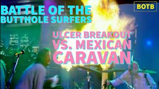 Battle of the Butthole Surfers: Day 122 - Ulcer Breakout vs. Mexican Caravan