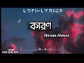 কারণ (Karon)Shitom Ahmed Lofi lyrics | lyrics VEDIO