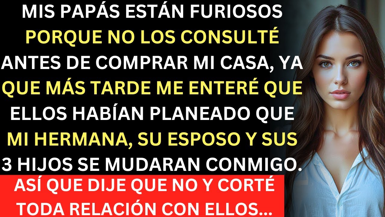 Mis papás están furiosos porque no les consulté sobre la compra de mi casa Es que ellos ya habían pl
