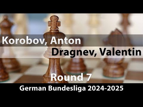 GM Anton Korobov vs GM Valentin Dragnev | German Bundesliga 2024-2025 | Rd 7