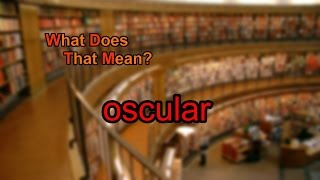 What does oscular mean? What does oscular mean?