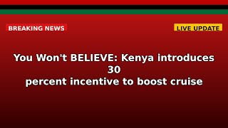You Won't BELIEVE: Kenya introduces 30 percent incentive to boost cruise touris!